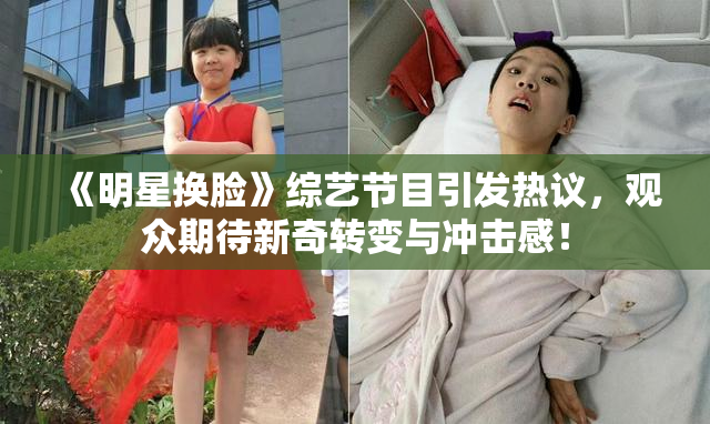 《明星换脸》综艺节目引发热议，观众期待新奇转变与冲击感！