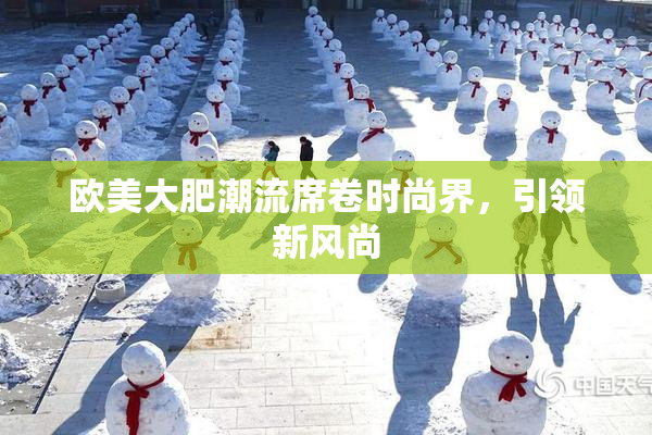 欧美大肥潮流席卷时尚界，引领新风尚