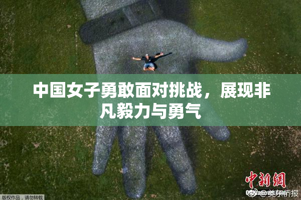 中国女子勇敢面对挑战，展现非凡毅力与勇气
