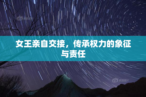 女王亲自交接，传承权力的象征与责任