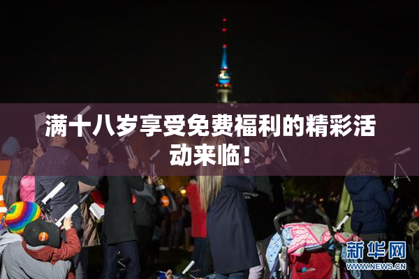 满十八岁享受免费福利的精彩活动来临！