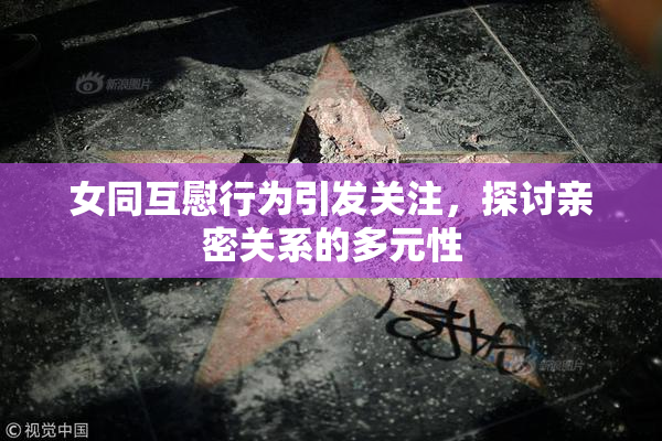女同互慰行为引发关注，探讨亲密关系的多元性