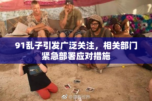 91乱子引发广泛关注，相关部门紧急部署应对措施