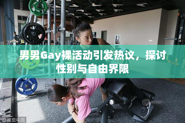 男男Gay裸活动引发热议，探讨性别与自由界限