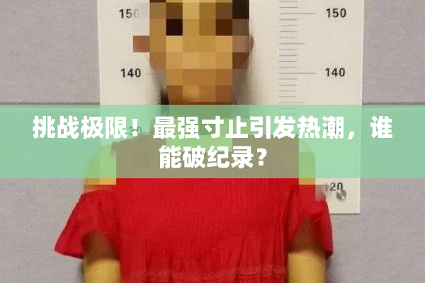 挑战极限！最强寸止引发热潮，谁能破纪录？