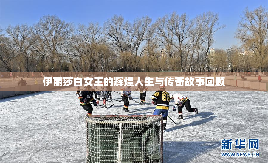 伊丽莎白女王的辉煌人生与传奇故事回顾