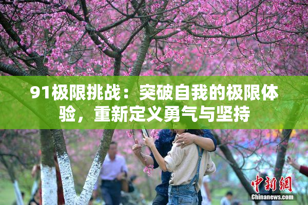 91极限挑战：突破自我的极限体验，重新定义勇气与坚持