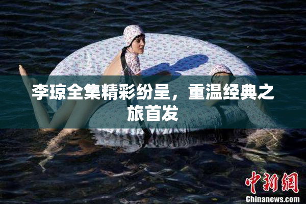 李琼全集精彩纷呈，重温经典之旅首发