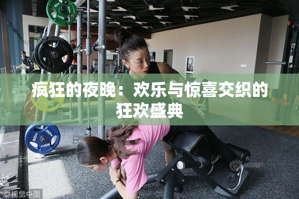 疯狂的夜晚：欢乐与惊喜交织的狂欢盛典