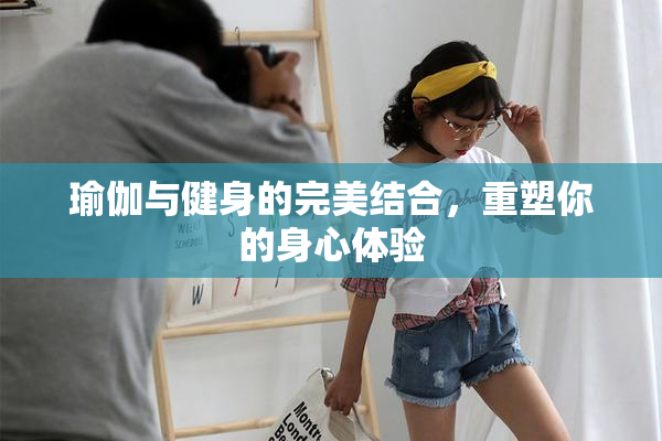瑜伽与健身的完美结合，重塑你的身心体验