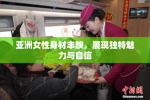 亚洲女性身材丰腴，展现独特魅力与自信