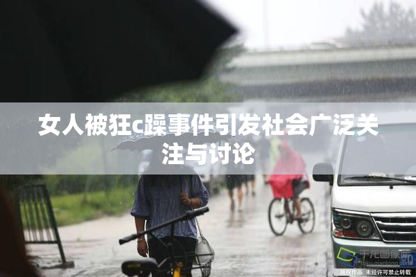 女人被狂c躁事件引发社会广泛关注与讨论