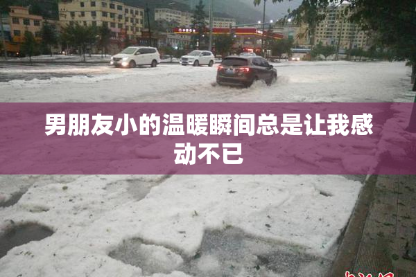 男朋友小的温暖瞬间总是让我感动不已