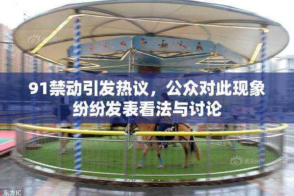 91禁动引发热议，公众对此现象纷纷发表看法与讨论