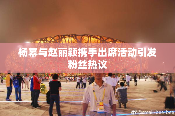 杨幂与赵丽颖携手出席活动引发粉丝热议