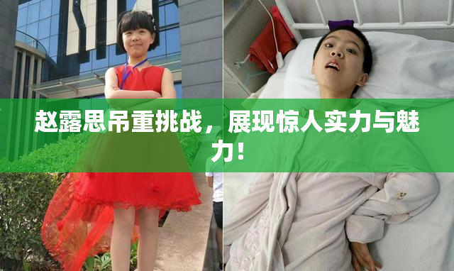 赵露思吊重挑战，展现惊人实力与魅力！