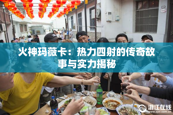 火神玛薇卡：热力四射的传奇故事与实力揭秘