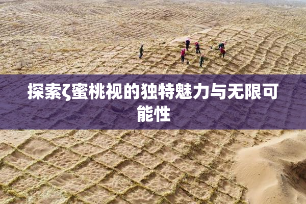 探索ζ蜜桃视的独特魅力与无限可能性