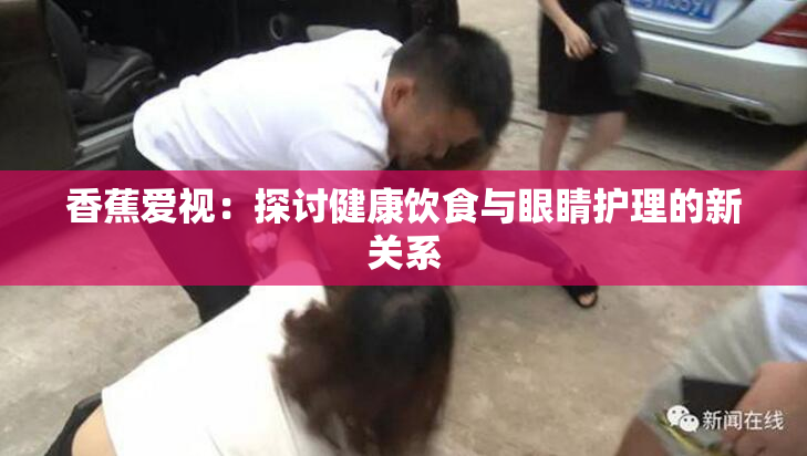 香蕉爱视：探讨健康饮食与眼睛护理的新关系