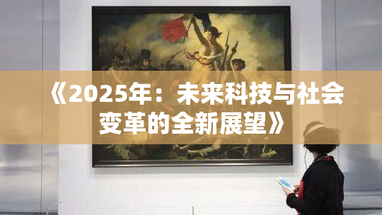 《2025年：未来科技与社会变革的全新展望》