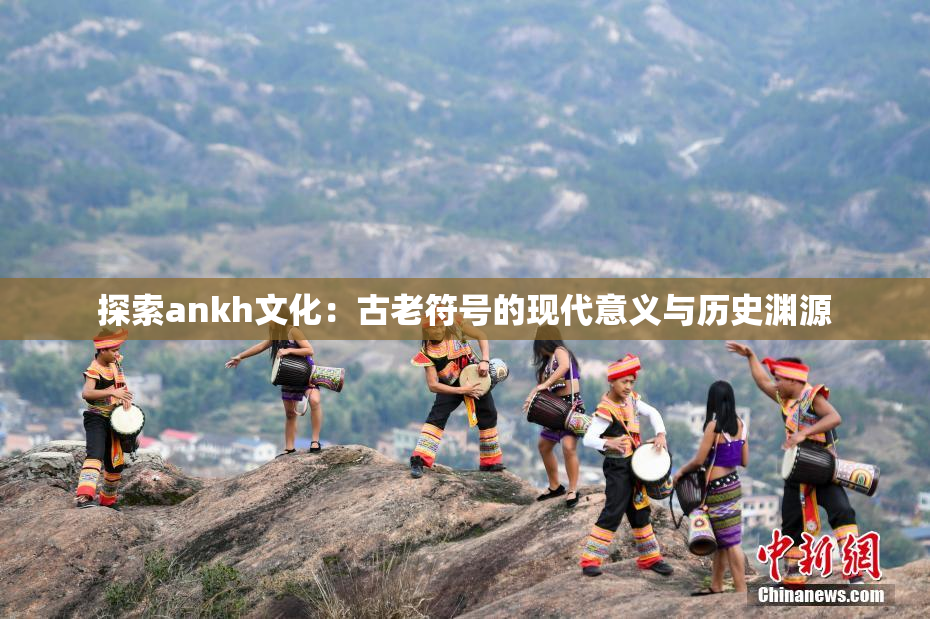 探索ankh文化：古老符号的现代意义与历史渊源