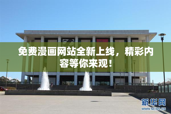 免费漫画网站全新上线，精彩内容等你来观！