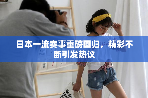 日本一流赛事重磅回归，精彩不断引发热议