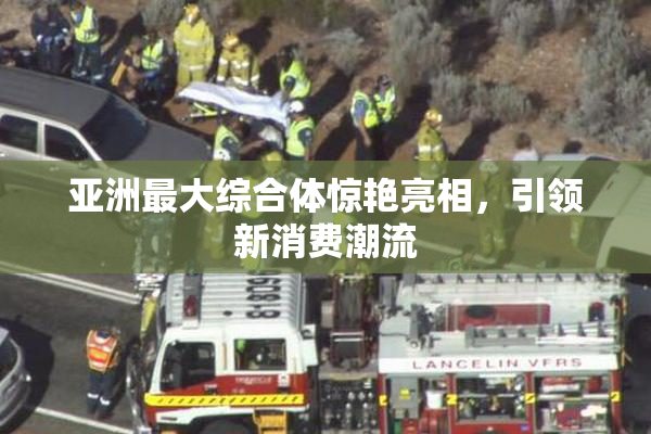 亚洲最大综合体惊艳亮相，引领新消费潮流