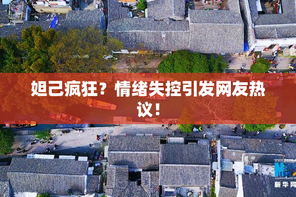 妲己疯狂？情绪失控引发网友热议！
