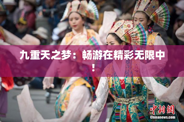 九重天之梦：畅游在精彩无限中！