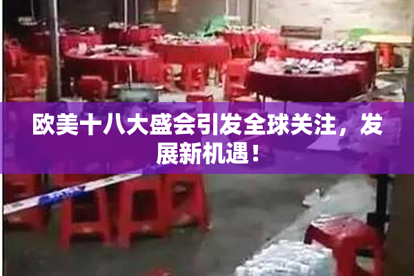 欧美十八大盛会引发全球关注，发展新机遇！