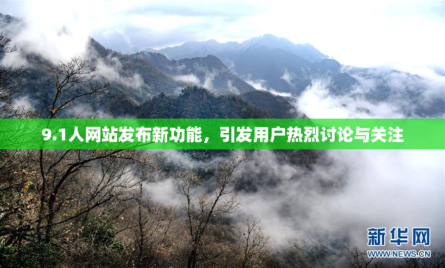 9.1人网站发布新功能，引发用户热烈讨论与关注