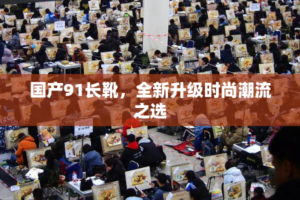 国产91长靴，全新升级时尚潮流之选