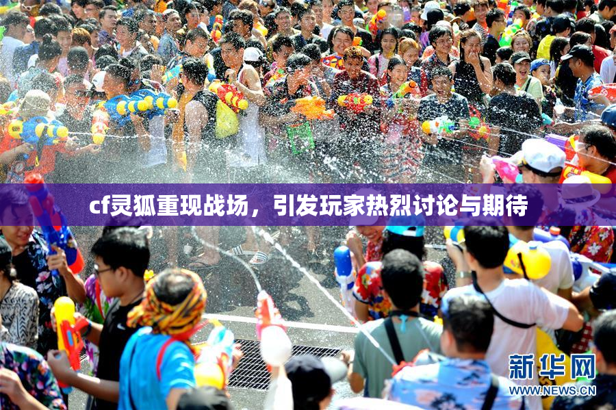 cf灵狐重现战场，引发玩家热烈讨论与期待