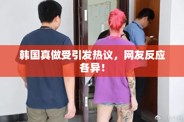 韩国真做受引发热议，网友反应各异！