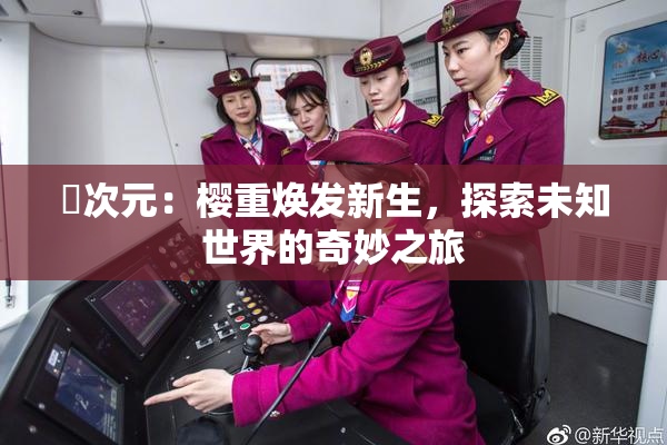 囧次元：樱重焕发新生，探索未知世界的奇妙之旅