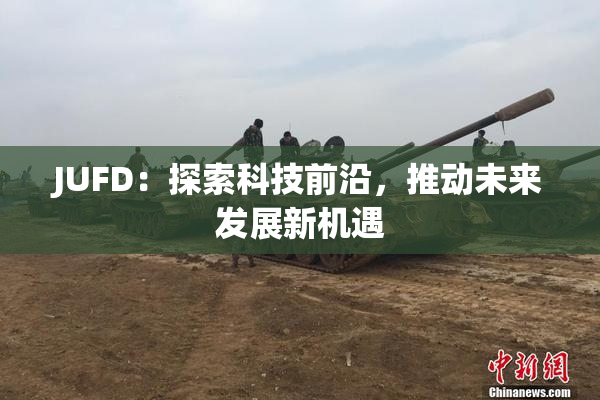 JUFD：探索科技前沿，推动未来发展新机遇