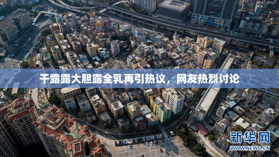 干露露大胆露全乳再引热议，网友热烈讨论