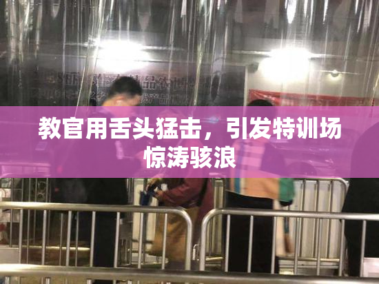 教官用舌头猛击，引发特训场惊涛骇浪
