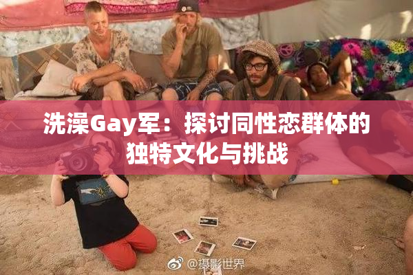 洗澡Gay军：探讨同性恋群体的独特文化与挑战