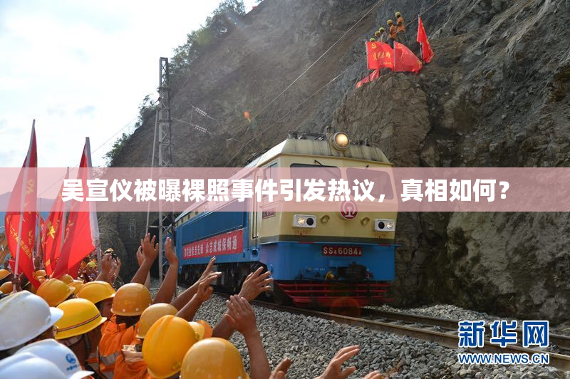 吴宣仪被曝裸照事件引发热议，真相如何？