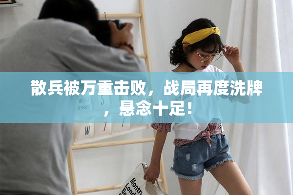 散兵被万重击败，战局再度洗牌，悬念十足！