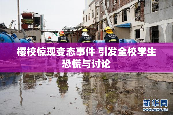 樱校惊现变态事件 引发全校学生恐慌与讨论