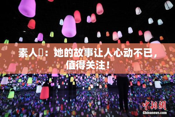 素人蘭：她的故事让人心动不已，值得关注！