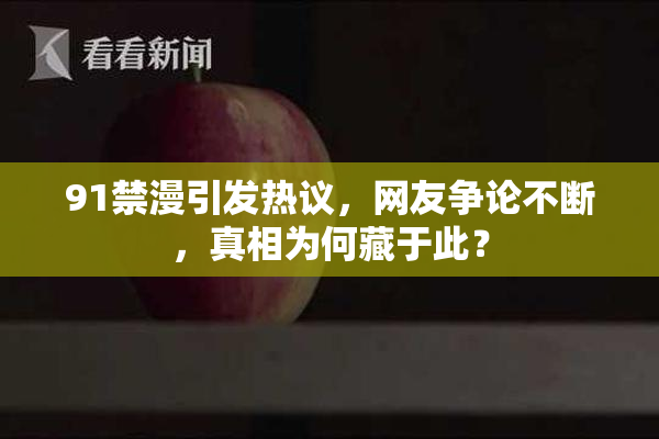 91禁漫引发热议，网友争论不断，真相为何藏于此？