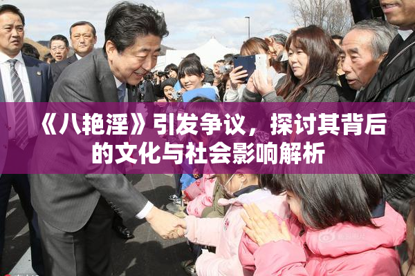 《八艳淫》引发争议，探讨其背后的文化与社会影响解析