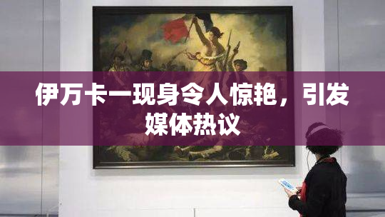 伊万卡一现身令人惊艳，引发媒体热议