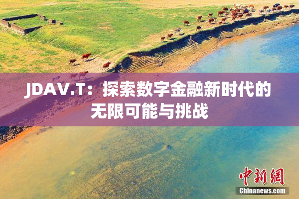 JDAV.T：探索数字金融新时代的无限可能与挑战