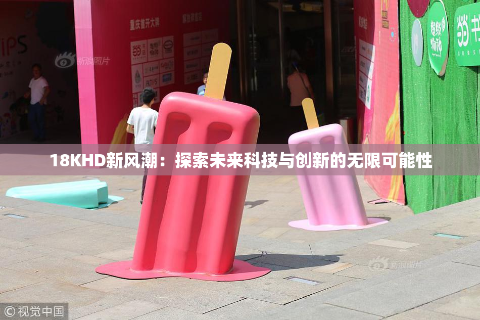 18KHD新风潮：探索未来科技与创新的无限可能性
