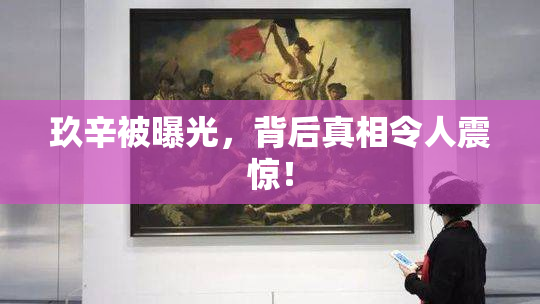 玖辛被曝光，背后真相令人震惊！